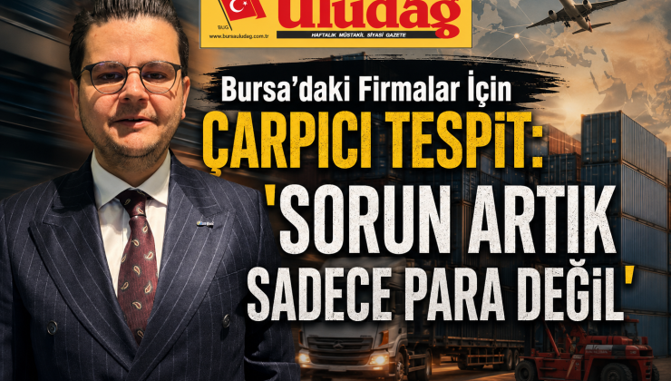 Bursa’daki firmalar için çarpıcı tespit: “Sorun artık sadece para değil”