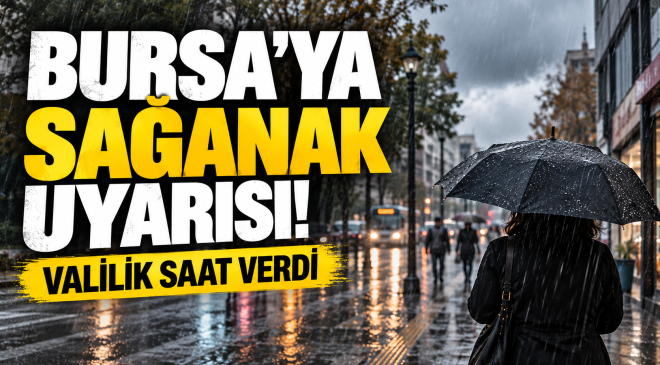 Bursa’ya sağanak geliyor! Valilik saat verdi