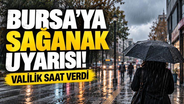 Bursa’ya sağanak geliyor! Valilik saat verdi